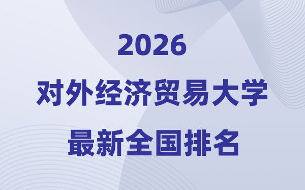 2026對外經(jīng)濟(jì)貿(mào)易大學(xué)全國排名第幾(對外經(jīng)貿(mào)大學(xué)最新排行榜)