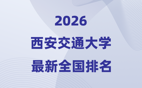 2026西安交通大學(xué)全國排名第幾(西安交大最新排行榜)