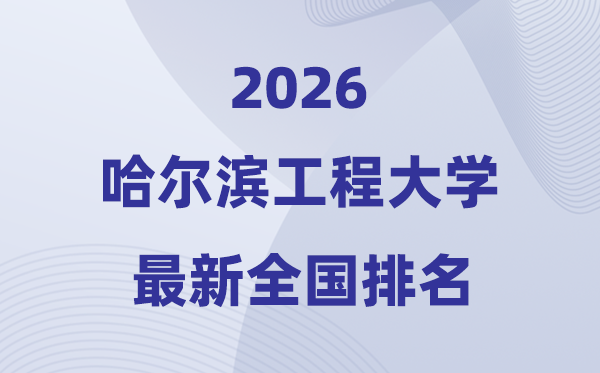 2026哈爾濱工程大學(xué)全國(guó)排名第幾(哈工程最新排行榜)