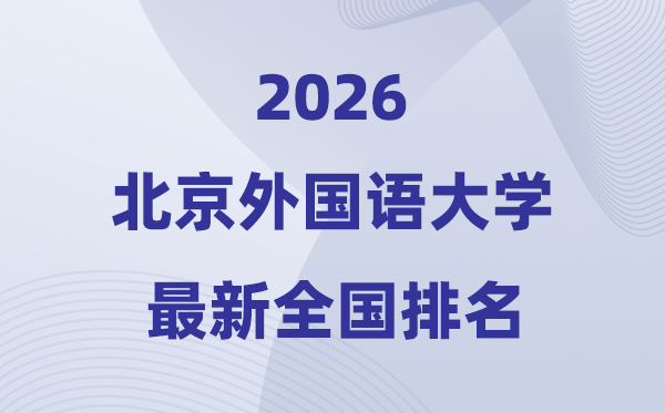 2026北京外國(guó)語(yǔ)大學(xué)全國(guó)排名第幾(北外最新排行榜)