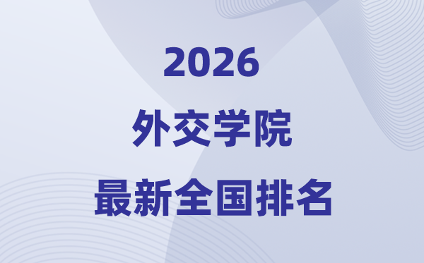 2026外交學(xué)院全國(guó)排名第幾(最新排行榜)