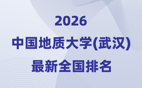 2026中國(guó)地質(zhì)大學(xué)(武漢)排名全國(guó)第幾位(最新排行榜)