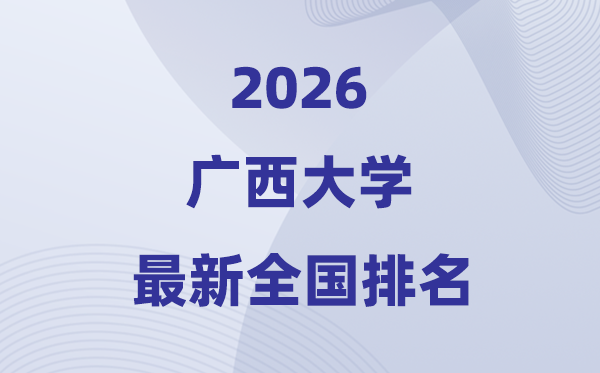 2026廣西大學(xué)排名全國(guó)第幾位(最新排行榜)