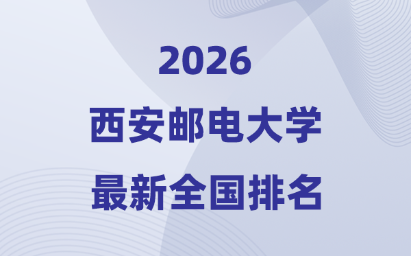 2026西安郵電大學(xué)排名全國(guó)第幾位(最新排行榜)