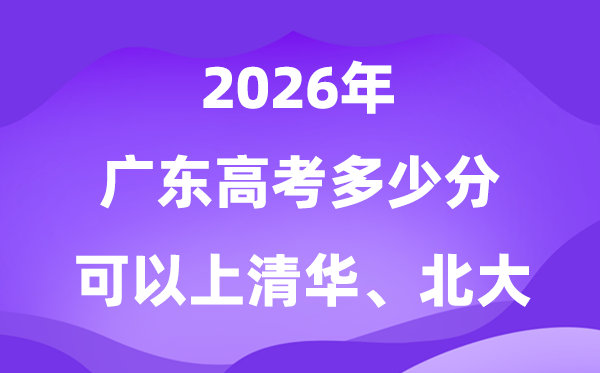 2026廣東高考多少分可以上清華北大？附最低投檔線