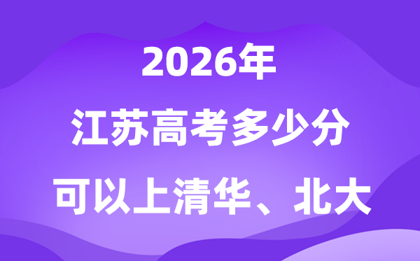 江蘇高考多少分能上清華北大？附最低分數(shù)線(2026參考)