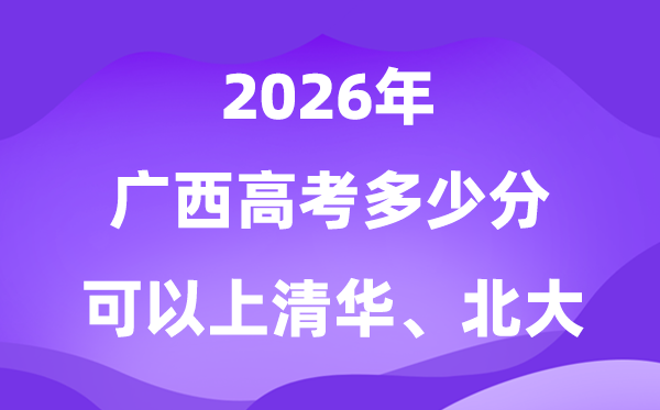 廣西高考多少分能上清華北大？附最低分?jǐn)?shù)線(2026參考)