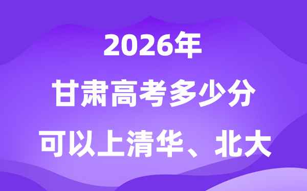 2026甘肅高考多少分能上清華北大？附最低分數(shù)線