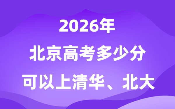 2026北京多少分可以上清華北大？附高考最低分?jǐn)?shù)線
