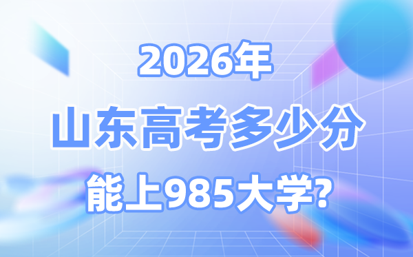2026山東高考多少分能上985？附各校最低錄取分數(shù)線