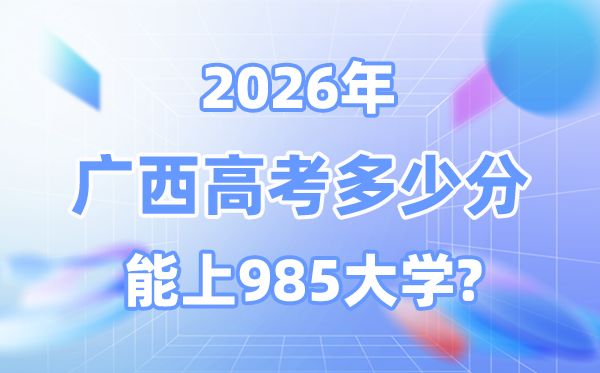 2026廣西高考多少分能上985？附各校最低錄取分?jǐn)?shù)線