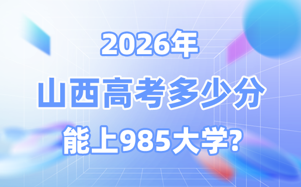 山西2026高考多少分能上985？附各校最低錄取分數(shù)線