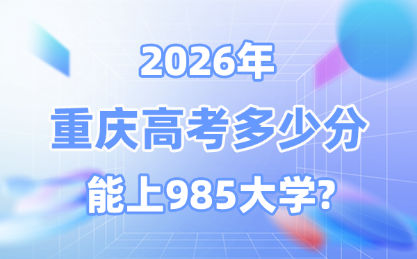 2026重慶高考多少分能上985大學(xué)？附各校最低錄取分數(shù)線