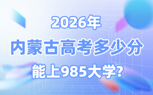 2026內(nèi)蒙古高考多少分能上985大學？附各校最低錄取分數(shù)線