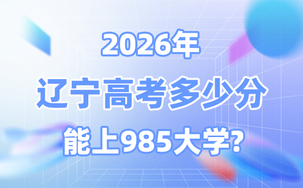 2026遼寧高考多少分能上985？附各校最低錄取分?jǐn)?shù)線