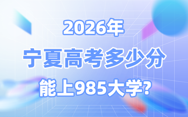 2026寧夏高考多少分能上985？附各校最低錄取分?jǐn)?shù)線