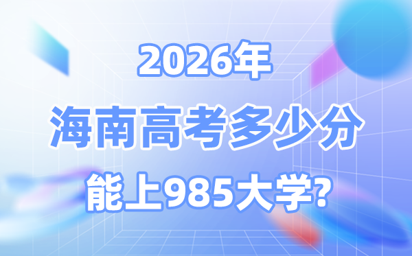 2026海南高考多少分能上985大學(xué)？附各校最低錄取分?jǐn)?shù)線