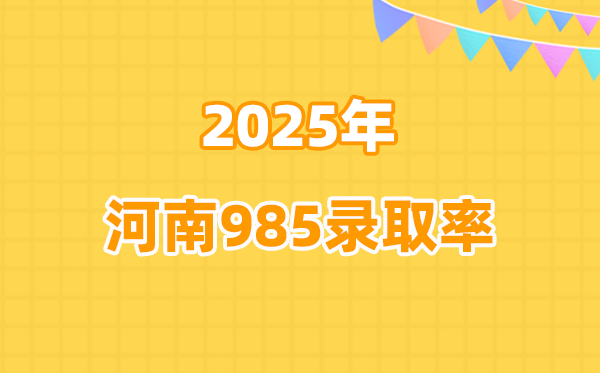 2025年河南高考985錄取率是多少(2026年參考)