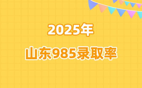 2025年山東高考985錄取率是多少（2026參考）