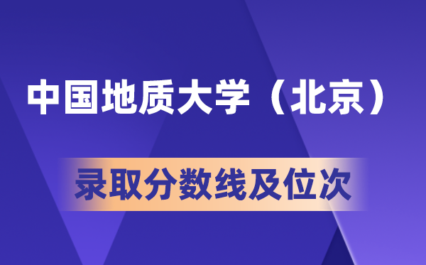 中國地質(zhì)大學(xué)(北京)在各省的錄取分?jǐn)?shù)線及位次,2026高考多少分能上?