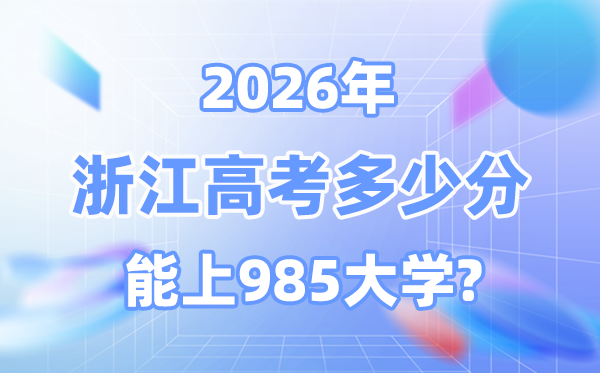 2026浙江高考多少分能上985？附各校最低錄取分?jǐn)?shù)線