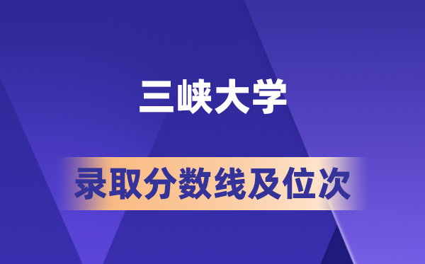 三峽大學(xué)在各省的錄取分?jǐn)?shù)線及位次,2026屆高考生多少分能上?