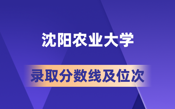 沈陽農(nóng)業(yè)大學(xué)在各省的錄取分?jǐn)?shù)線及位次,2026屆高考生多少分能上?