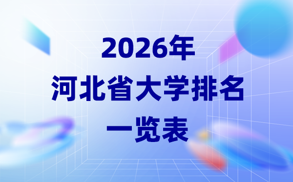 2026年河北省大學(xué)排名一覽表(43所高校最新排行榜)