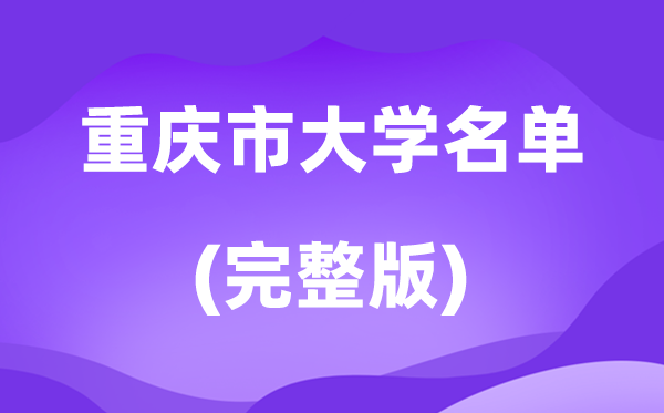 2026重慶市大學(xué)名單一覽表,76所高校最新完整版