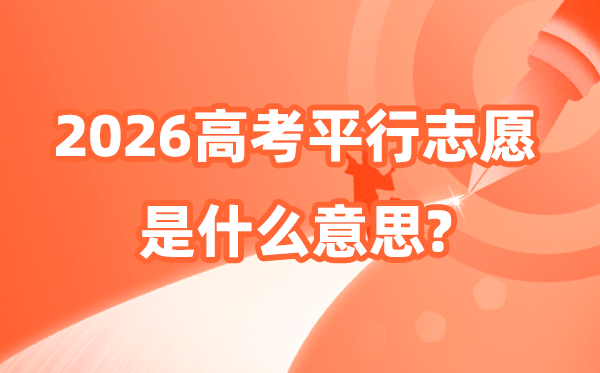 平行志愿是什么意思,2026平行志愿填報(bào)技巧和錄取規(guī)則