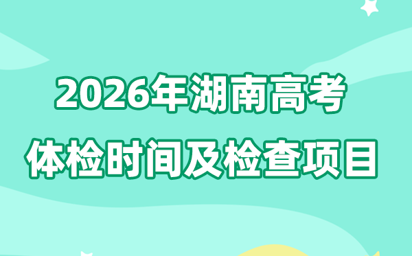 湖南2026年高考體檢時(shí)間是什么時(shí)候,有哪些檢查項(xiàng)目？