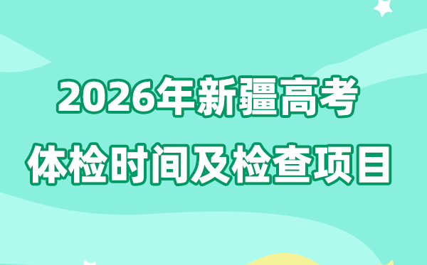新疆2026年高考體檢時(shí)間是什么時(shí)候,有哪些檢查項(xiàng)目？