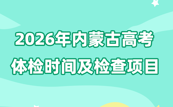 內(nèi)蒙古2026年高考體檢時(shí)間是什么時(shí)候,有哪些檢查項(xiàng)目？