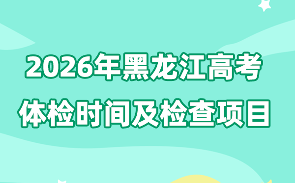 黑龍江2026年高考體檢時間是什么時候,有哪些檢查項目?