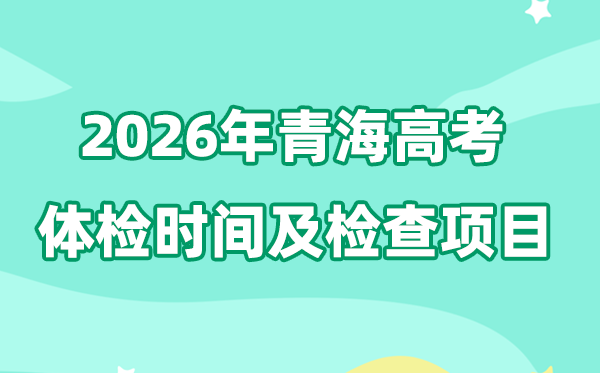 青海2026年高考體檢時(shí)間是什么時(shí)候,有哪些檢查項(xiàng)目?