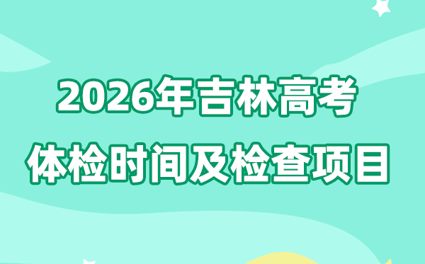 吉林2026年高考體檢時(shí)間是什么時(shí)候,有哪些檢查項(xiàng)目？