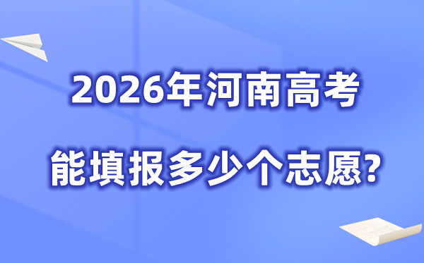 2026年河南可以填多少個高考志愿,各批次能報考的學校和專業(yè)數(shù)量