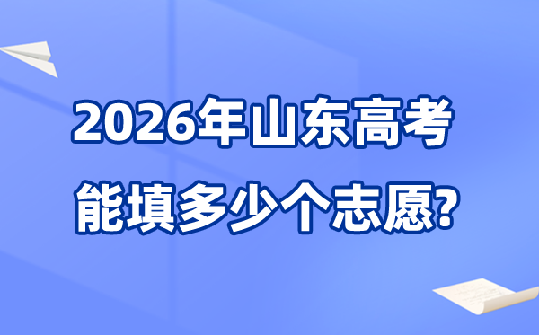 2026年山東可以填多少個(gè)高考志愿,各批次能報(bào)考的學(xué)校和專業(yè)數(shù)量
