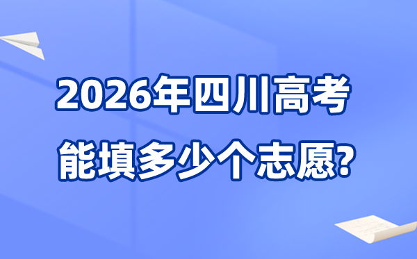 2026年四川可以填多少個高考志愿,各批次能報考的學(xué)校和專業(yè)數(shù)量