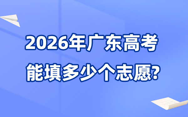 2026年廣東可以填多少個高考志愿,各批次能報考的學(xué)校和專業(yè)數(shù)量