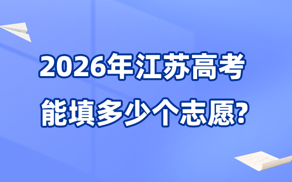 2026年江蘇可以填多少個高考志愿,各批次能報40個學(xué)校及專業(yè)