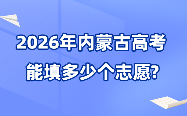 2026年內(nèi)蒙古可以填多少個高考志愿,各批次能報(bào)考的學(xué)校和專業(yè)數(shù)量