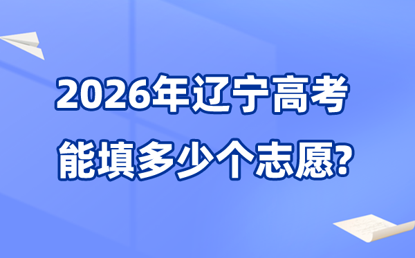 2026年遼寧可以填多少個高考志愿,各批次能報考的學校和專業(yè)數(shù)量