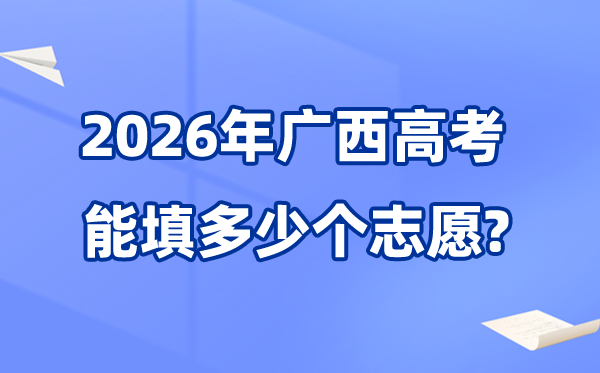 2026年廣西可以填多少個高考志愿,各批次能報考的學(xué)校和專業(yè)數(shù)量
