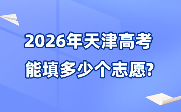 2026年天津可以填多少個(gè)高考志愿,各批次能報(bào)考的學(xué)校和專業(yè)數(shù)量