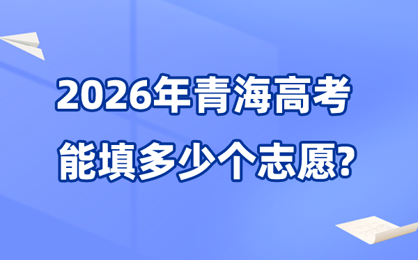 2026年青?？梢蕴疃嗌賯€(gè)高考志愿,各批次能報(bào)考的學(xué)校和專業(yè)數(shù)量