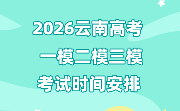 2026云南高考一模二模三模時(shí)間安排,一般什么時(shí)候考?