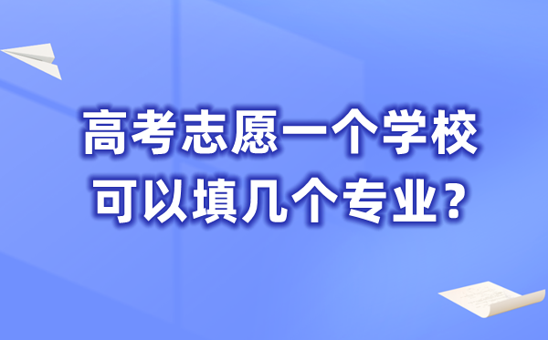 高考志愿一個學?？梢蕴顜讉€專業(yè),一共能填多少個志愿？