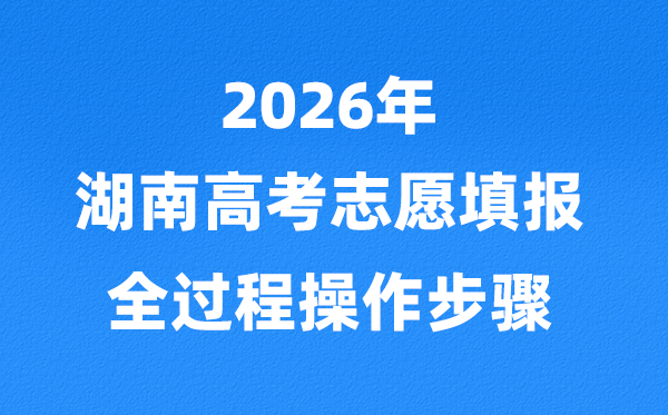 2026年湖南高考志愿怎么填報(bào),全過程詳細(xì)操作步驟及流程