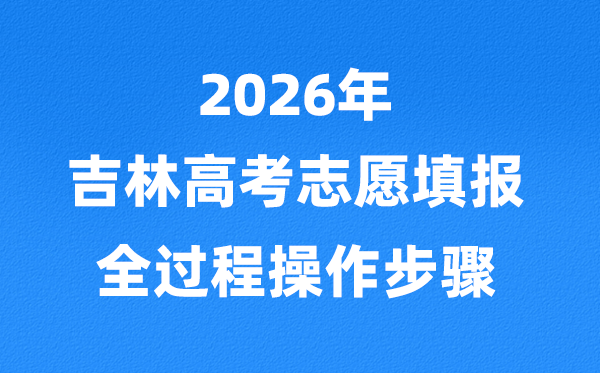 2026年吉林高考志愿怎么填報,全過程詳細操作步驟及流程